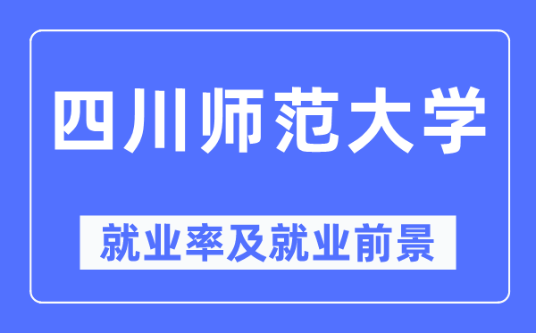 四川师范大学就业率及就业前景怎么样,好就业吗？