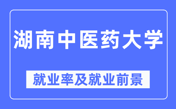 湖南中医药大学就业率及就业前景怎么样,好就业吗？