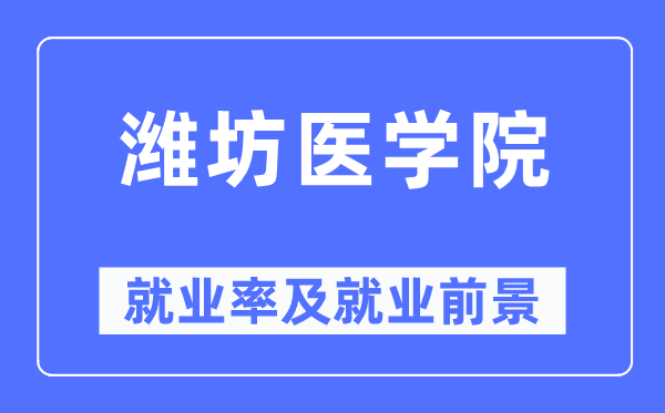 潍坊医学院就业率及就业前景怎么样,好就业吗？