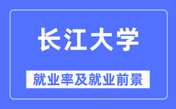 长江大学就业率及就业前景怎么样,好就业吗？