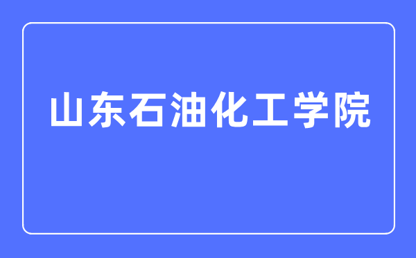 山东石油化工学院是几本一本还是二本,山东石油化工学院怎么样？