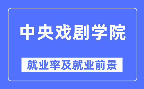 中央戏剧学院就业率及就业前景怎么样,好就业吗？