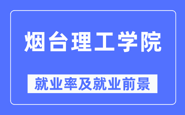 烟台理工学院就业率及就业前景怎么样,好就业吗？