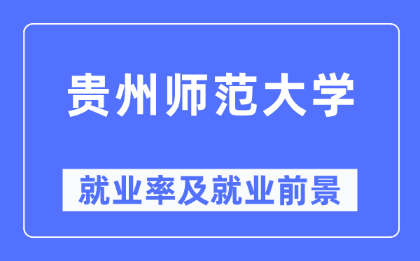 贵州师范大学就业率及就业前景怎么样,好就业吗？