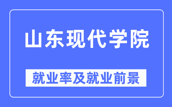 山东现代学院就业率及就业前景怎么样,好就业吗？