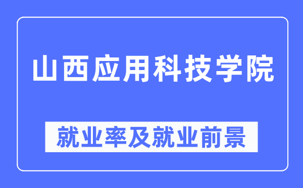 山西应用科技学院就业率及就业前景怎么样,好就业吗？