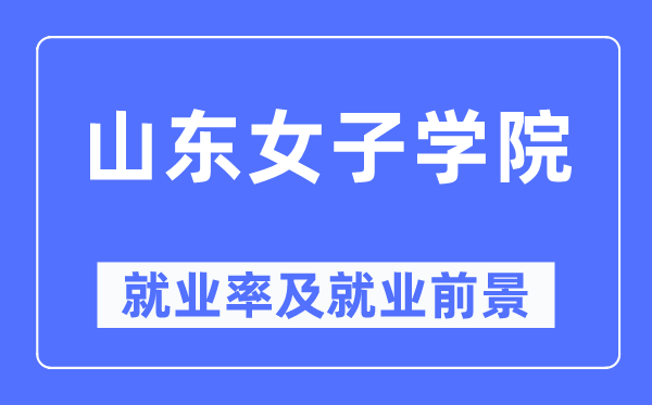 山东女子学院就业率及就业前景怎么样,好就业吗？