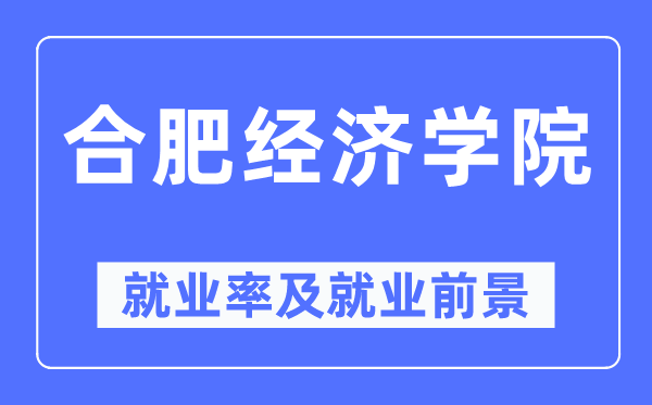 合肥经济学院就业率及就业前景怎么样,好就业吗？