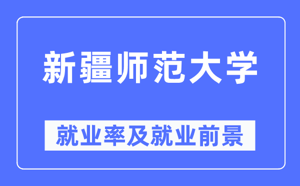 新疆师范大学就业率及就业前景怎么样,好就业吗？