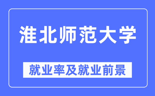 淮北师范大学就业率及就业前景怎么样,好就业吗？