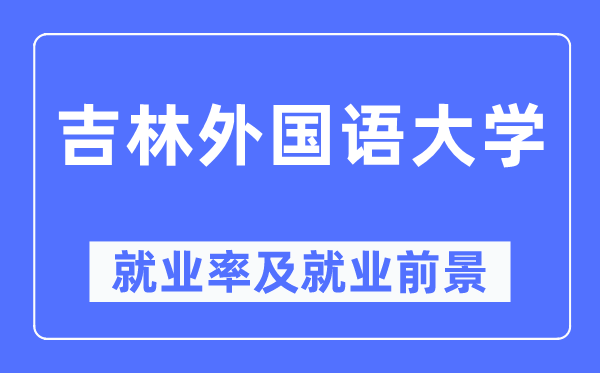 吉林外国语大学就业率及就业前景怎么样,好就业吗？