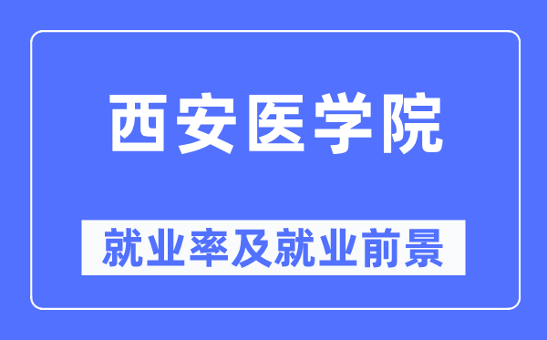 西安医学院就业率及就业前景怎么样,好就业吗？