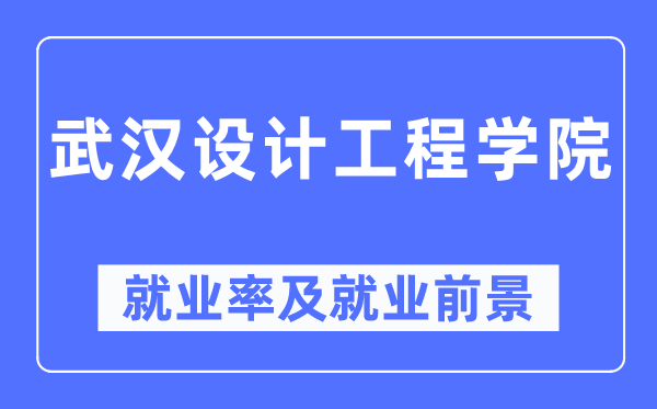 武汉设计工程学院就业率及就业前景怎么样,好就业吗？