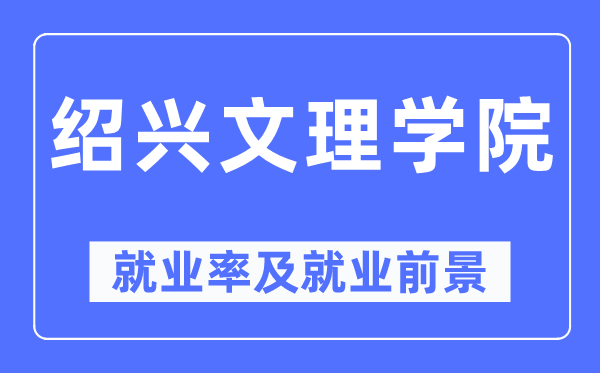 绍兴文理学院就业率及就业前景怎么样,好就业吗？