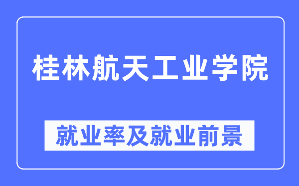 桂林航天工业学院就业率及就业前景怎么样,好就业吗？