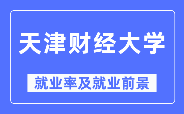 天津财经大学就业率及就业前景怎么样,好就业吗？