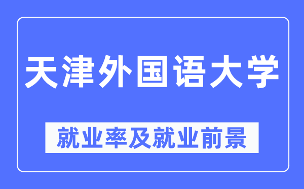 天津外国语大学就业率及就业前景怎么样,好就业吗？