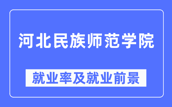 河北民族师范学院就业率及就业前景怎么样,好就业吗？