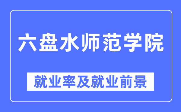 六盘水师范学院就业率及就业前景怎么样,好就业吗？