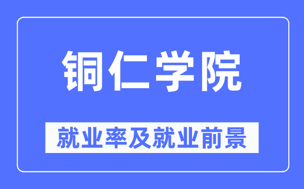 铜仁学院就业率及就业前景怎么样,好就业吗？