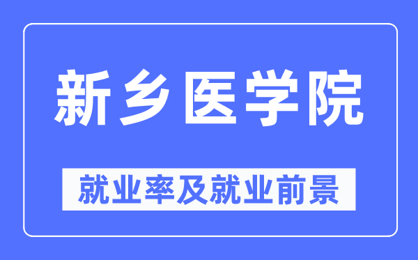 新乡医学院就业率及就业前景怎么样,好就业吗？