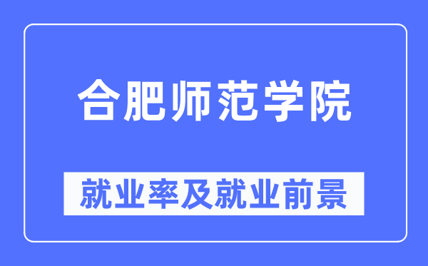 合肥师范学院就业率及就业前景怎么样,好就业吗？