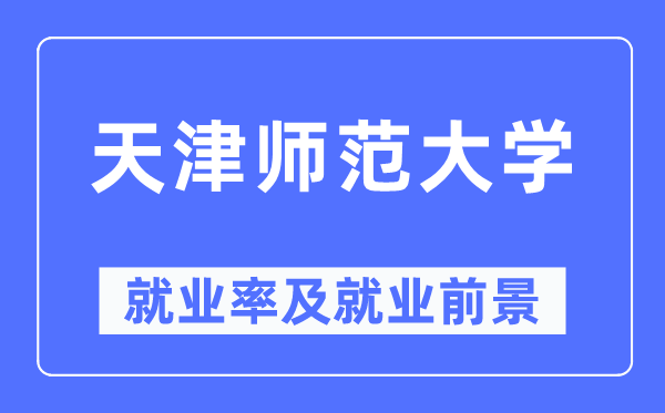 天津师范大学就业率及就业前景怎么样,好就业吗？