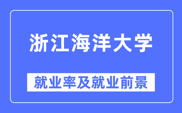 浙江海洋大学就业率及就业前景怎么样,好就业吗？