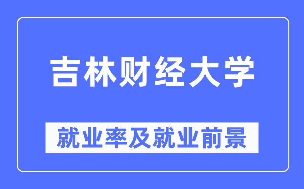 吉林财经大学就业率及就业前景怎么样,好就业吗？