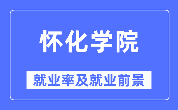 怀化学院就业率及就业前景怎么样,好就业吗？