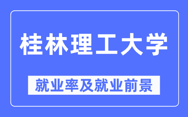 桂林理工大学就业率及就业前景怎么样,好就业吗？