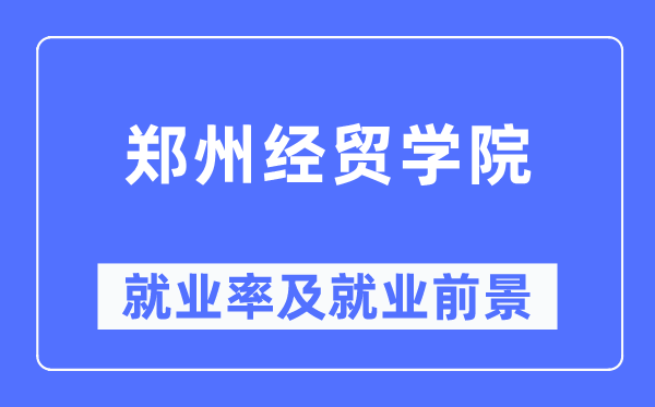 郑州经贸学院就业率及就业前景怎么样,好就业吗？