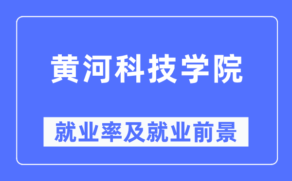 黄河科技学院就业率及就业前景怎么样,好就业吗？