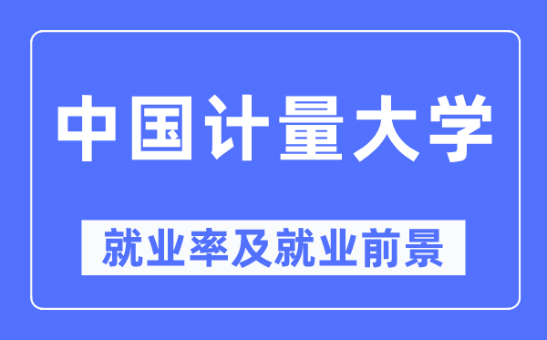 中国计量大学就业率及就业前景怎么样,好就业吗？