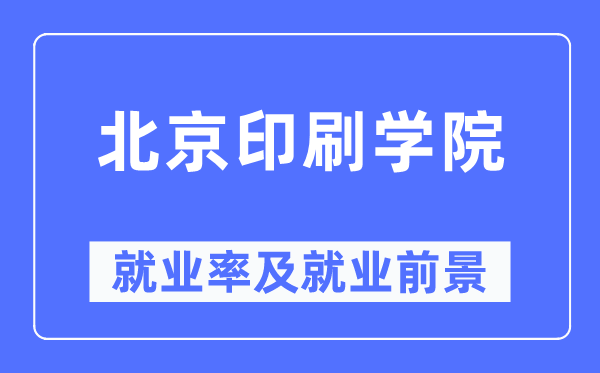 北京印刷学院就业率及就业前景怎么样,好就业吗？