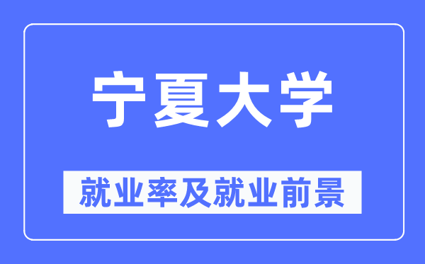 宁夏大学就业率及就业前景怎么样,好就业吗？