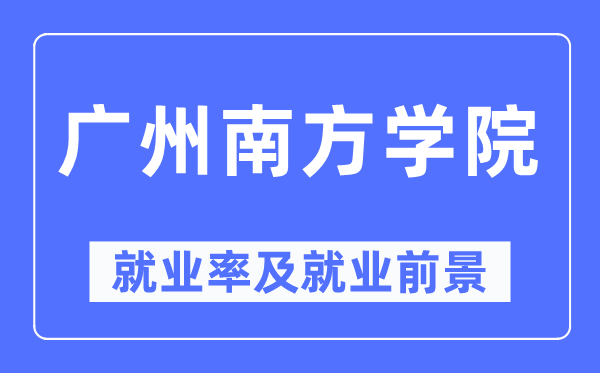 广州南方学院就业率及就业前景怎么样,好就业吗？