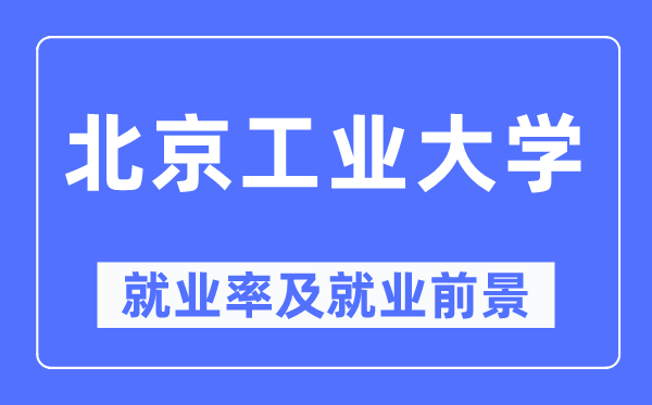 北京工业大学就业率及就业前景怎么样,好就业吗？