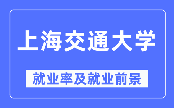 上海交通大学就业率及就业前景怎么样,好就业吗？