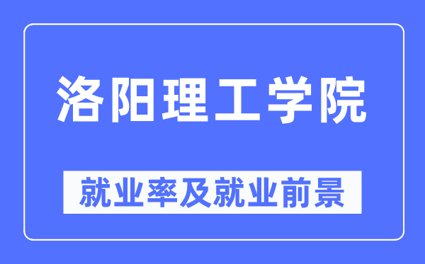 洛阳理工学院就业率及就业前景怎么样,好就业吗？