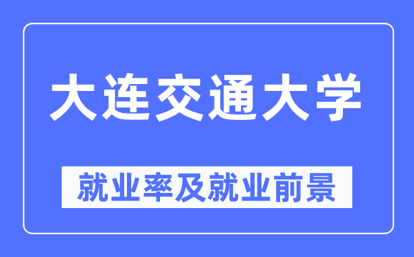 大连交通大学就业率及就业前景怎么样,好就业吗？