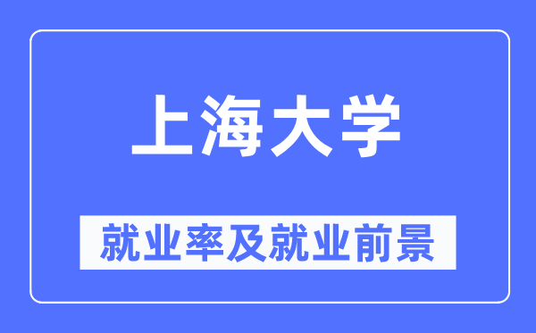 上海大学就业率及就业前景怎么样,好就业吗？