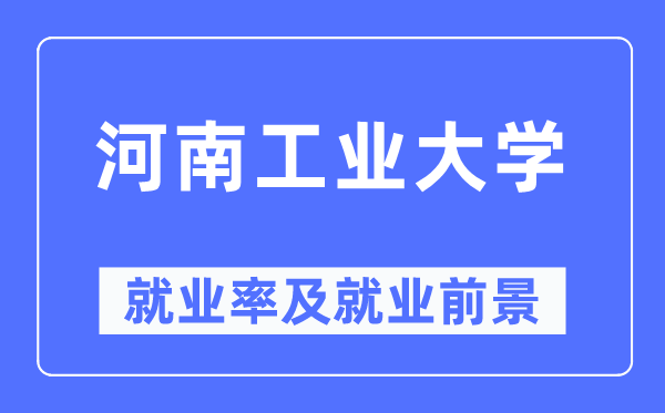 河南工业大学就业率及就业前景怎么样,好就业吗？