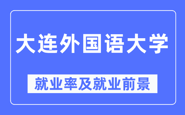 大连外国语大学就业率及就业前景怎么样,好就业吗？