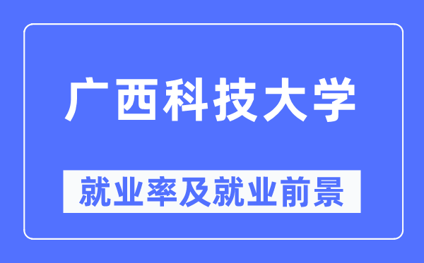 广西科技大学就业率及就业前景怎么样,好就业吗？