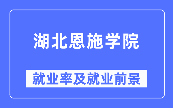 湖北恩施学院就业率及就业前景怎么样,好就业吗？