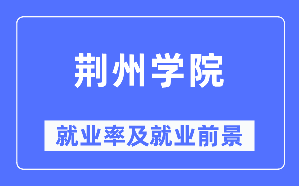 荆州学院就业率及就业前景怎么样,好就业吗？