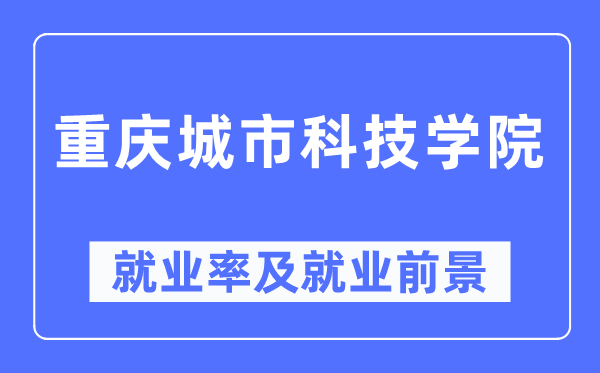 重庆城市科技学院就业率及就业前景怎么样,好就业吗？