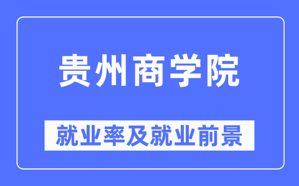 贵州商学院就业率及就业前景怎么样,好就业吗？