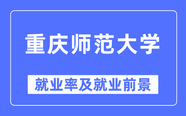 重庆师范大学就业率及就业前景怎么样,好就业吗？